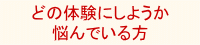 どの体験にしようか 悩んでいる方