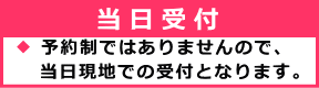 ※予約制ではありませんので 当日現地での受付となります。