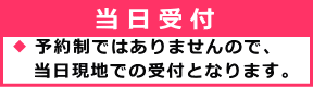 ※予約制ではありませんので 当日現地での受付となります。